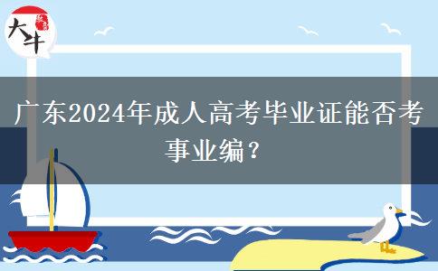 廣東2024年成人高考畢業(yè)證能否考事業(yè)編？