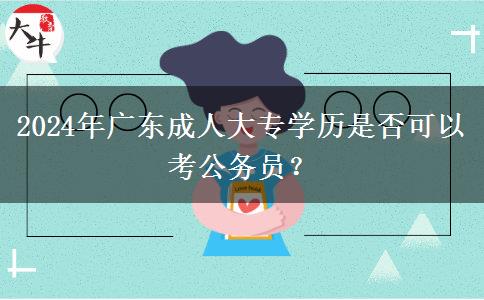 2024年廣東成人大專學(xué)歷是否可以考公務(wù)員？