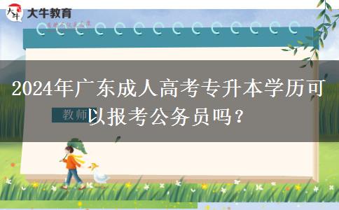 2024年廣東成人高考專升本學歷可以報考公務員嗎？