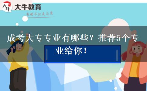 成考大專專業(yè)有哪些？推薦5個(gè)專業(yè)給你！