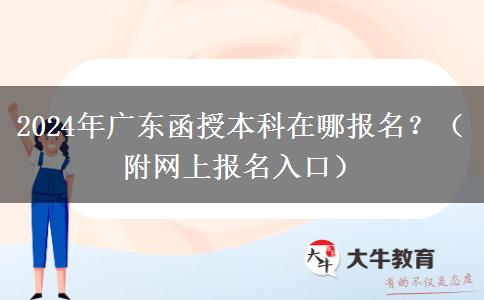 2024年廣東函授本科在哪報(bào)名？（附網(wǎng)上報(bào)名入口）