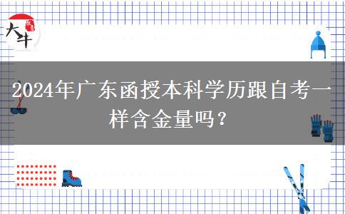 2024年廣東函授本科學歷跟自考一樣含金量嗎？