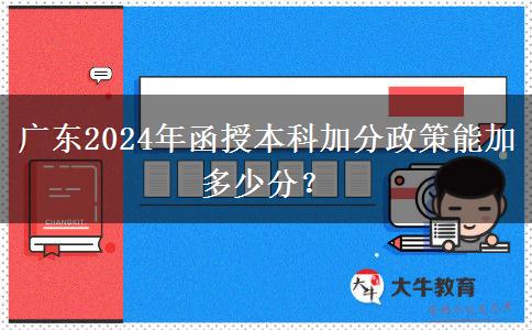 廣東2024年函授本科加分政策能加多少分？