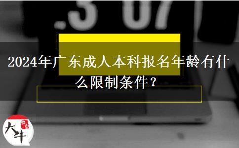 2024年廣東成人本科報(bào)名年齡有什么限制條件？