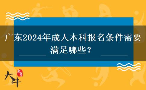 廣東2024年成人本科報(bào)名條件需要滿足哪些？