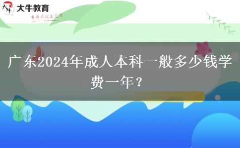 廣東2024年成人本科一般多少錢學(xué)費(fèi)一年？