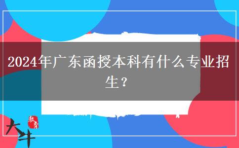 2024年廣東函授本科有什么專業(yè)招生？