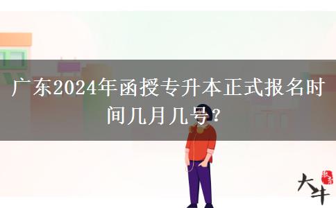 廣東2024年函授專升本正式報名時間幾月幾號？