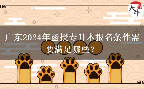 廣東2024年函授專升本報名條件需要滿足哪些？