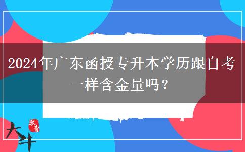 2024年廣東函授專升本學(xué)歷跟自考一樣含金量嗎？