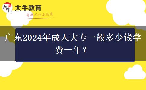 廣東2024年成人大專一般多少錢學(xué)費(fèi)一年？