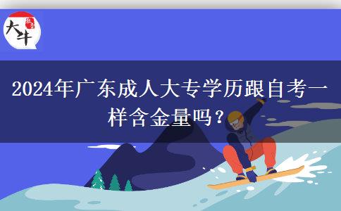 2024年廣東成人大專學(xué)歷跟自考一樣含金量嗎？