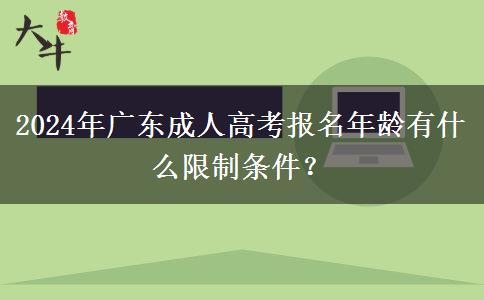 2024年廣東成人高考報(bào)名年齡有什么限制條件？