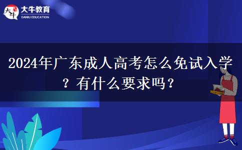 2024年廣東成人高考怎么免試入學(xué)？有什么要求嗎？