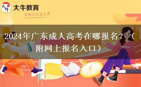 2024年廣東成人高考在哪報(bào)名？（附網(wǎng)上報(bào)名入口）