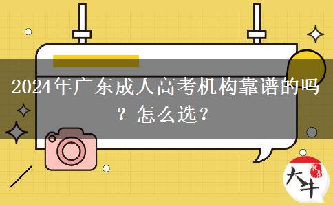 2024年廣東成人高考機(jī)構(gòu)靠譜的嗎？怎么選？