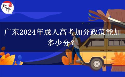 廣東2024年成人高考加分政策能加多少分？