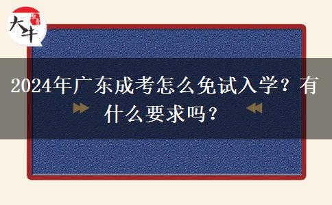 2024年廣東成考怎么免試入學？有什么要求嗎？