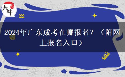 2024年廣東成考在哪報(bào)名？（附網(wǎng)上報(bào)名入口）