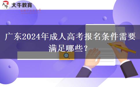 廣東2024年成人高考報名條件需要滿足哪些？