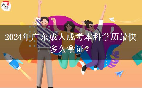 2024年廣東成人成考本科學(xué)歷最快多久拿證？