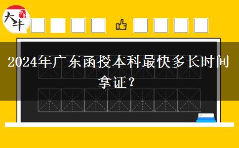 2024年廣東函授本科最快多長(zhǎng)時(shí)間拿證？