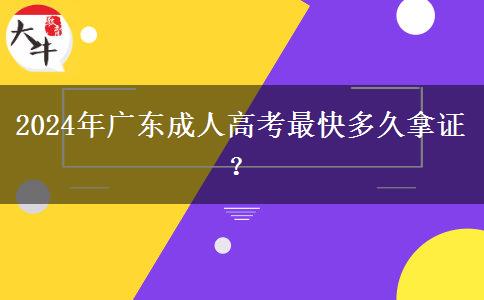 2024年廣東成人高考最快多久拿證？