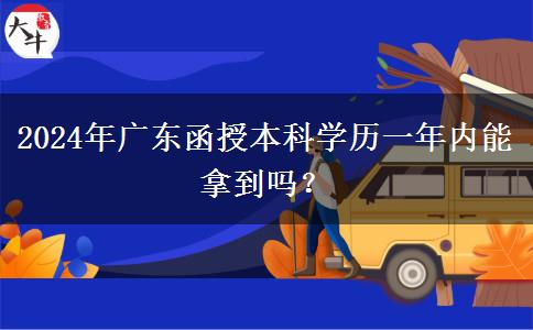 2024年廣東函授本科學(xué)歷一年內(nèi)能拿到嗎？