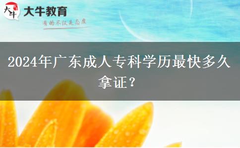 2024年廣東成人?？茖W(xué)歷最快多久拿證？