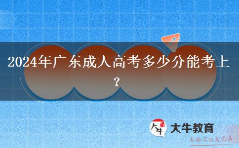 2024年廣東成人高考多少分能考上？