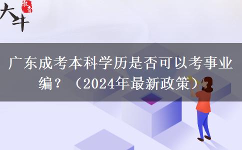 廣東成考本科學(xué)歷是否可以考事業(yè)編？（2024年最新政策）