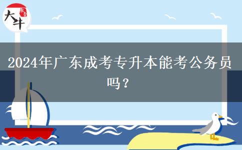 2024年廣東成考專升本能考公務(wù)員嗎？