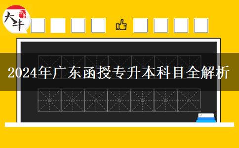 2024年廣東函授專升本科目全解析