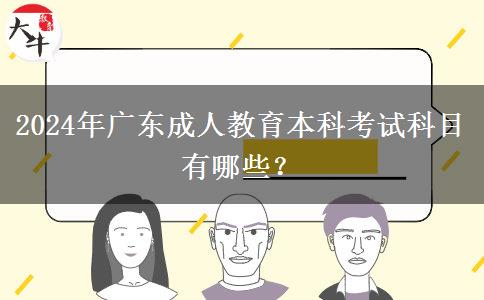 2024年廣東成人教育本科考試科目有哪些？