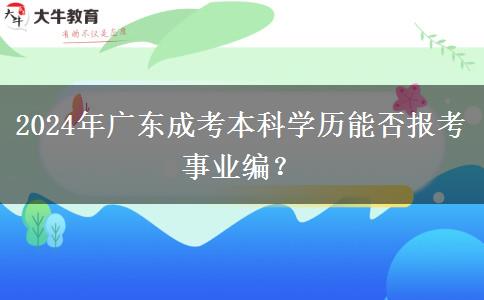 2024年廣東成考本科學(xué)歷能否報考事業(yè)編？