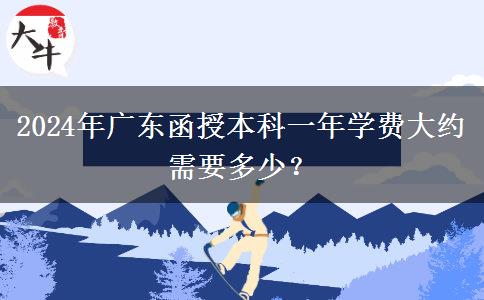 2024年廣東函授本科一年學(xué)費大約需要多少？