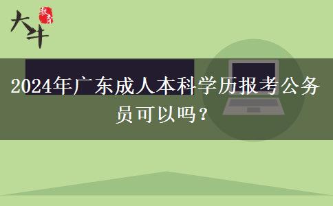 2024年廣東成人本科學(xué)歷報(bào)考公務(wù)員可以嗎？