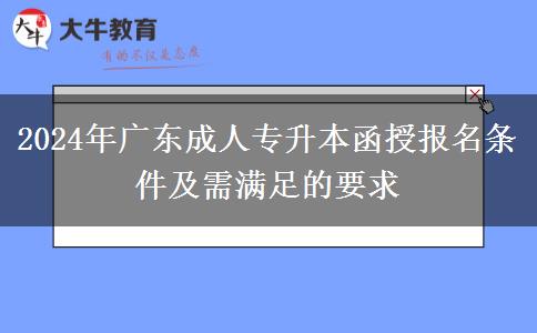 2024年廣東成人專升本函授報名條件及需滿足的要求