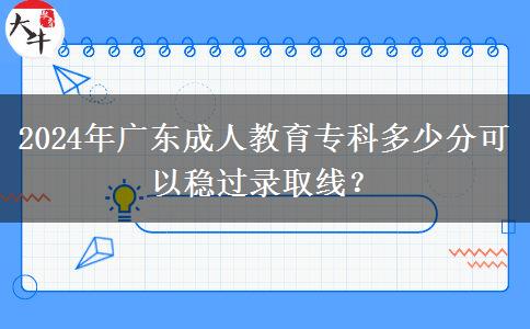 2024年廣東成人教育?？贫嗌俜挚梢苑€(wěn)過(guò)錄取線？