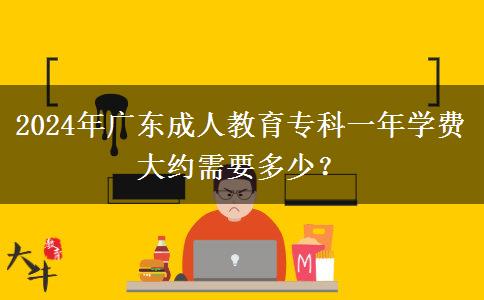 2024年廣東成人教育?？埔荒陮W(xué)費(fèi)大約需要多少？