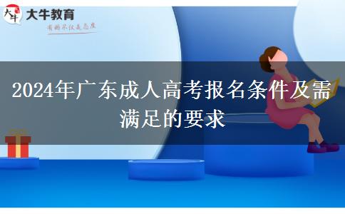 2024年廣東成人高考報(bào)名條件及需滿足的要求