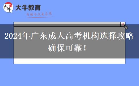 2024年廣東成人高考機(jī)構(gòu)選擇攻略確?？煽?！