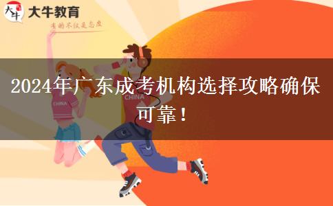 2024年廣東成考機構(gòu)選擇攻略確?？煽?！