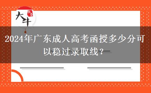 2024年廣東成人高考函授多少分可以穩(wěn)過錄取線？