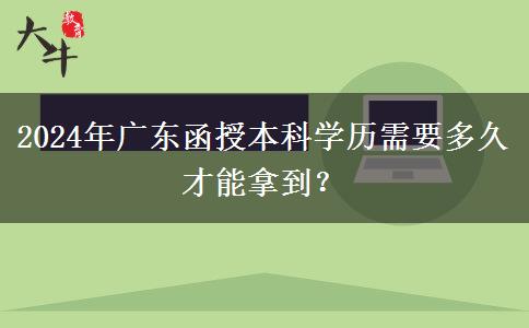 2024年廣東函授本科學歷需要多久才能拿到？