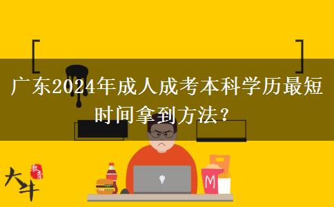 廣東2024年成人成考本科學(xué)歷最短時(shí)間拿到方法？