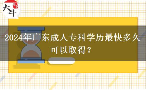 2024年廣東成人?？茖W(xué)歷最快多久可以取得？