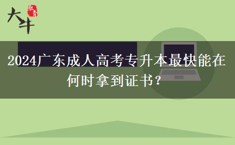 2024廣東成人高考專升本最快能在何時(shí)拿到證書？