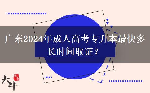 廣東2024年成人高考專(zhuān)升本最快多長(zhǎng)時(shí)間取證？