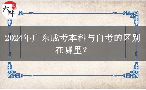 2024年廣東成考本科與自考的區(qū)別在哪里？